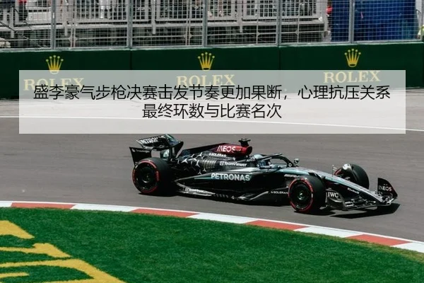 盛李豪气步枪决赛击发节奏更加果断，心理抗压关系最终环数与比赛名次