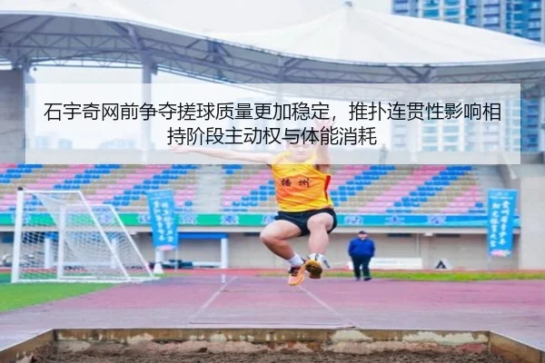 石宇奇网前争夺搓球质量更加稳定，推扑连贯性影响相持阶段主动权与体能消耗