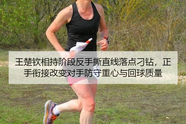 王楚钦相持阶段反手撕直线落点刁钻，正手衔接改变对手防守重心与回球质量